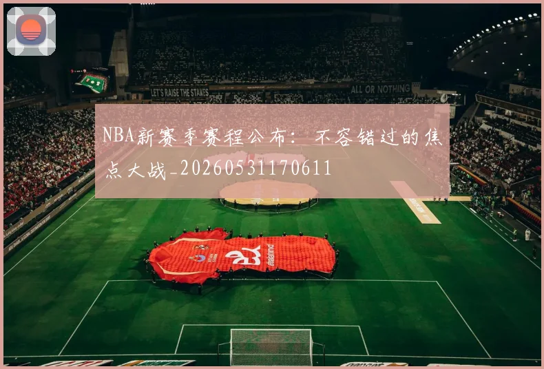 NBA新赛季赛程公布:不容错过的焦点大战_20260531170611